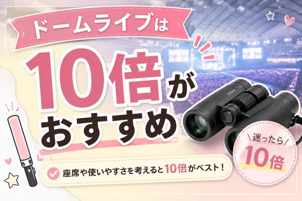 ドームライブに持っていく双眼鏡の倍率は10倍がおすすめ!