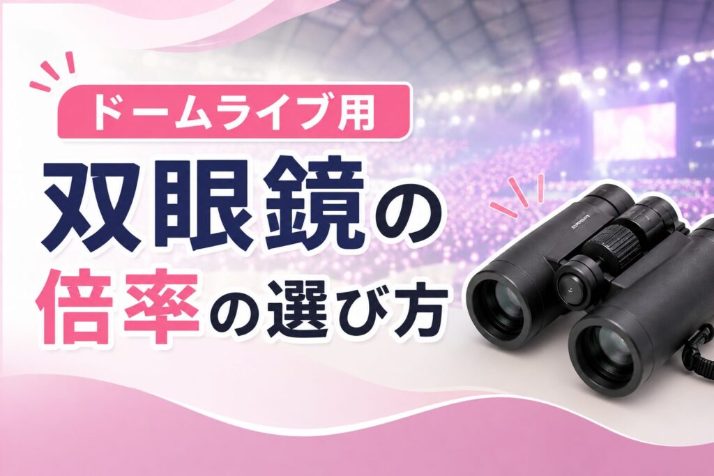 ドームライブに持っていく双眼鏡の倍率の選び方