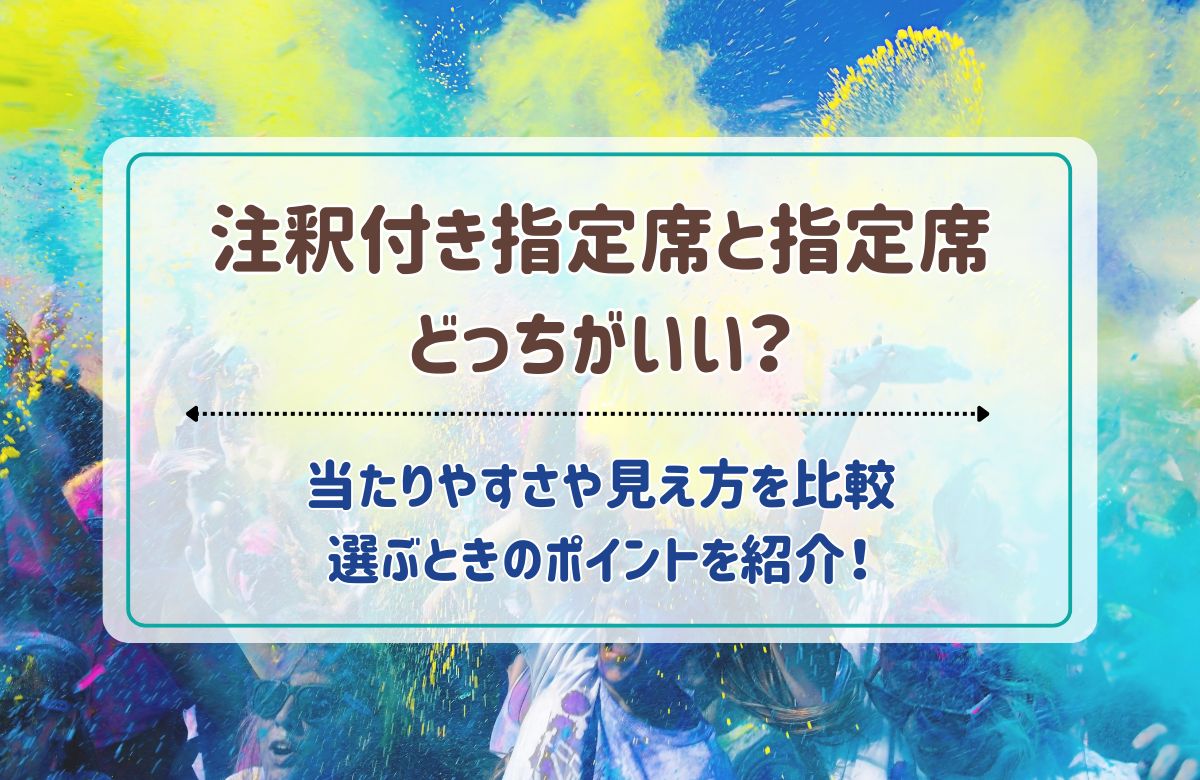 注釈付き指定席と指定席どっちがいい？当たりやすさや見え方を比較！選ぶときのポイントを紹介！