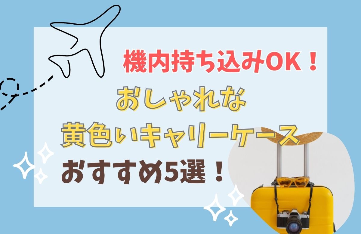 機内に持ち込みOK！おしゃれな黄色いキャリーケース（スーツケース）のおすすめ5選をご紹介します。